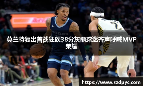 莫兰特复出首战狂砍38分灰熊球迷齐声呼喊MVP荣耀