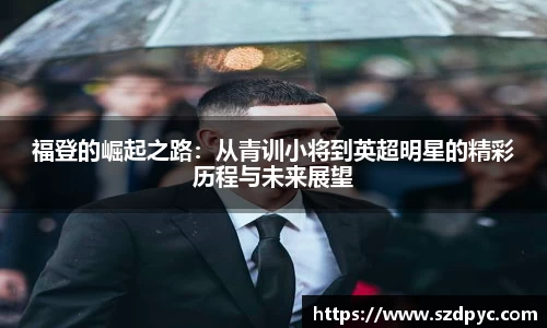 福登的崛起之路：从青训小将到英超明星的精彩历程与未来展望