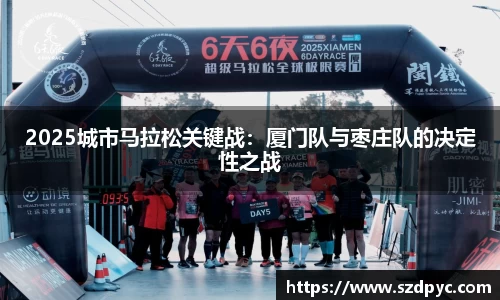 2025城市马拉松关键战：厦门队与枣庄队的决定性之战