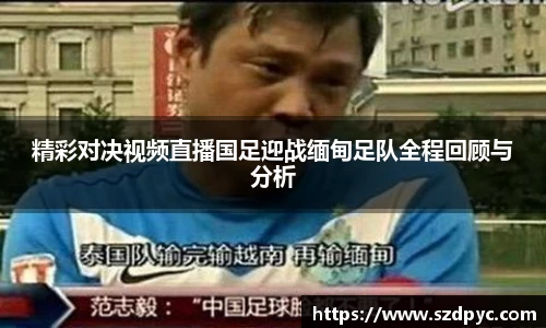 精彩对决视频直播国足迎战缅甸足队全程回顾与分析
